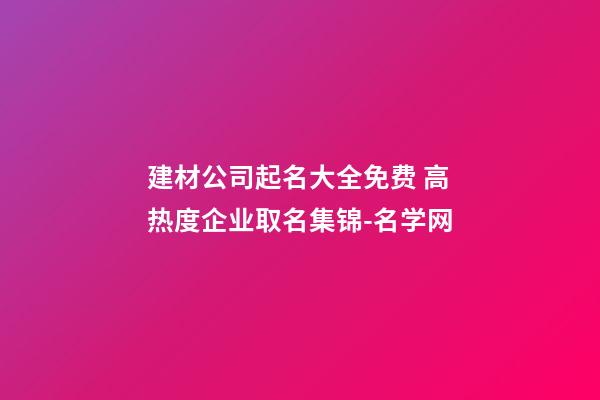 建材公司起名大全免费 高热度企业取名集锦-名学网